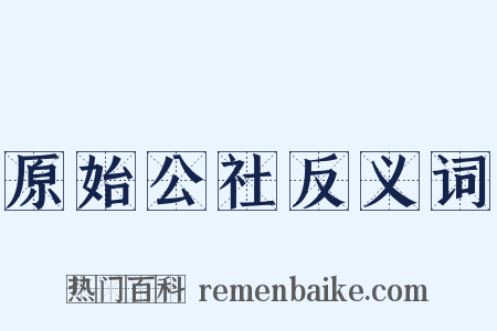 原始公社反义词是什么意思的图片